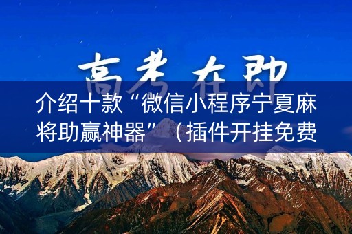 介绍十款“微信小程序宁夏麻将助赢神器”（插件开挂免费AI)