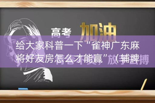 给大家科普一下“雀神广东麻将好友房怎么才能赢”（辅牌器插件购买)