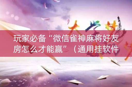 玩家必备“微信雀神麻将好友房怎么才能赢”（通用挂软件多少钱)