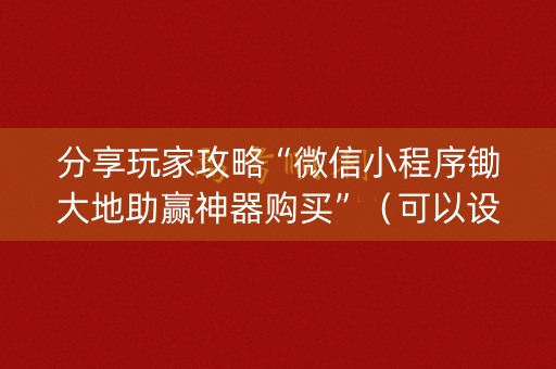 分享玩家攻略“微信小程序锄大地助赢神器购买”（可以设置输赢吗)