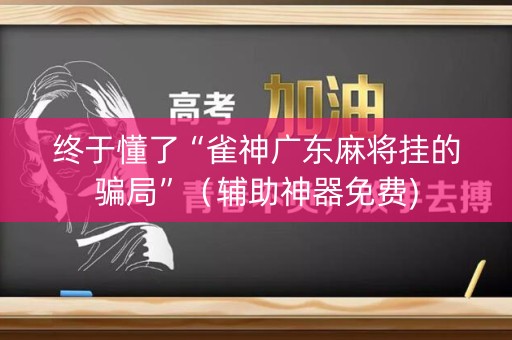 终于懂了“雀神广东麻将挂的骗局”（辅助神器免费)