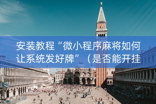 安装教程“微小程序麻将如何让系统发好牌”（是否能开挂)