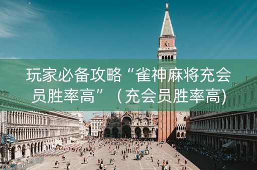玩家必备攻略“雀神麻将充会员胜率高”（充会员胜率高)