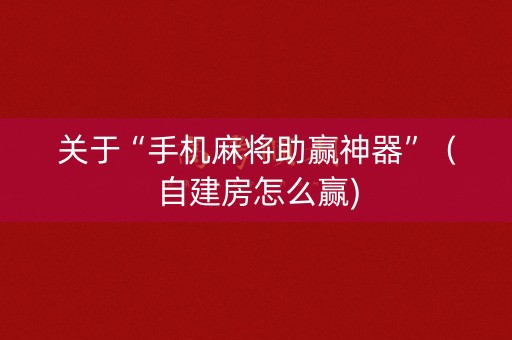 关于“手机麻将助赢神器”（自建房怎么赢)