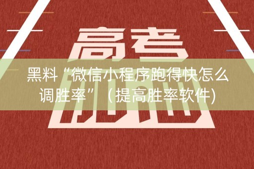 黑料“微信小程序跑得快怎么调胜率”（提高胜率软件)
