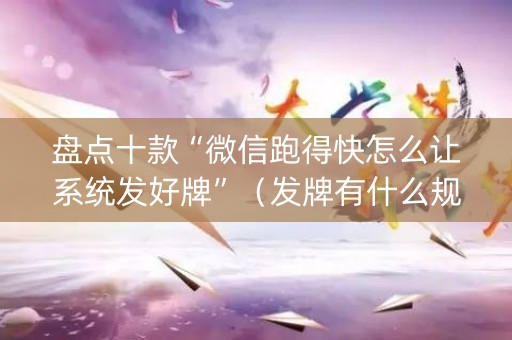 盘点十款“微信跑得快怎么让系统发好牌”（发牌有什么规律吗)