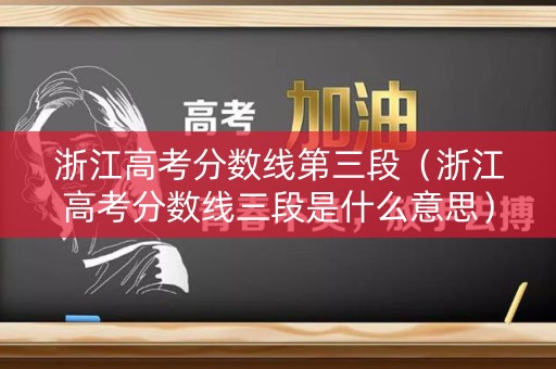 浙江高考分数线第三段（浙江高考分数线三段是什么意思）