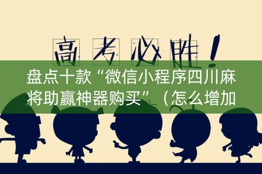 盘点十款“微信小程序四川麻将助赢神器购买”（怎么增加胜率)