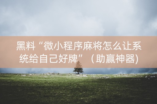 黑料“微小程序麻将怎么让系统给自己好牌”（助赢神器)