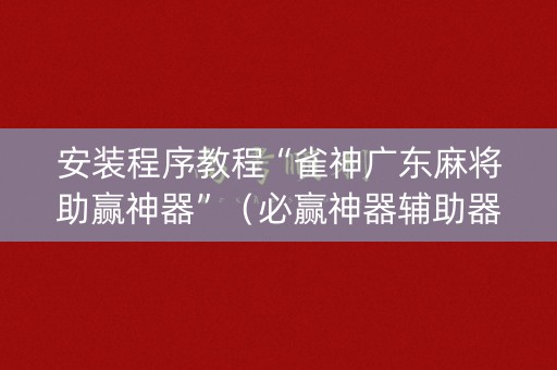 安装程序教程“雀神广东麻将助赢神器”（必赢神器辅助器)