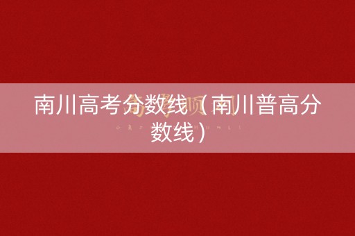 南川高考分数线（南川普高分数线）