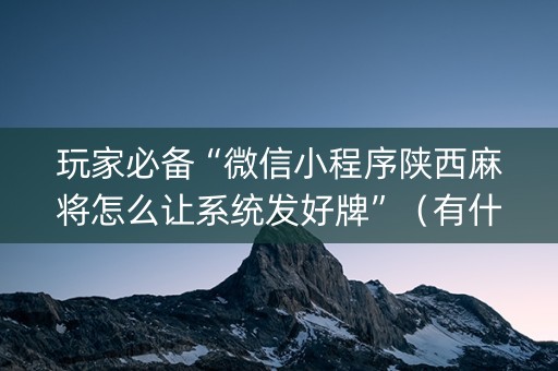 玩家必备“微信小程序陕西麻将怎么让系统发好牌”（有什么诀窍)