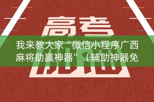 我来教大家“微信小程序广西麻将助赢神器”（辅助神器免费)