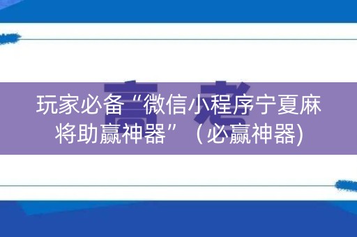 玩家必备“微信小程序宁夏麻将助赢神器”（必赢神器)
