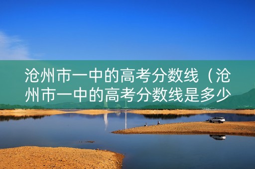 沧州市一中的高考分数线（沧州市一中的高考分数线是多少）