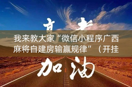我来教大家“微信小程序广西麻将自建房输赢规律”（开挂神器下载)
