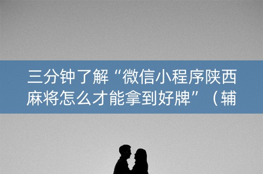 三分钟了解“微信小程序陕西麻将怎么才能拿到好牌”（辅助神器免费)