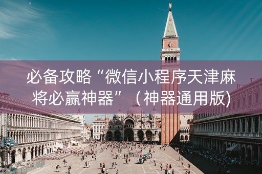 必备攻略“微信小程序天津麻将必赢神器”（神器通用版)
