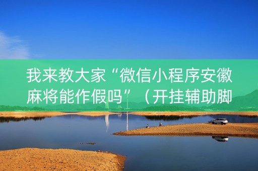 我来教大家“微信小程序安徽麻将能作假吗”（开挂辅助脚本)