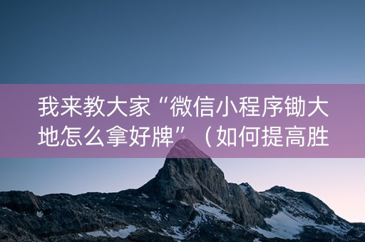 我来教大家“微信小程序锄大地怎么拿好牌”（如何提高胜率)