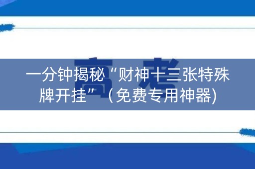 一分钟揭秘“财神十三张特殊牌开挂”（免费专用神器)