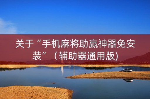 关于“手机麻将助赢神器免安装”（辅助器通用版)