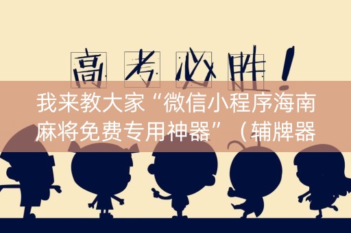我来教大家“微信小程序海南麻将免费专用神器”（辅牌器插件购买)