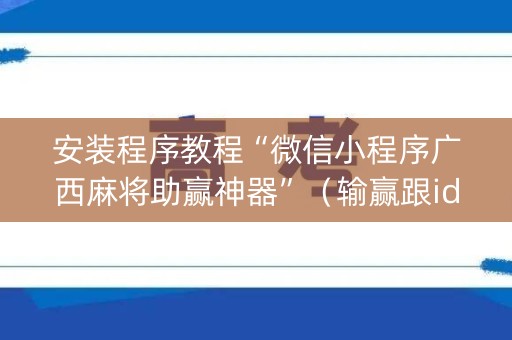 安装程序教程“微信小程序广西麻将助赢神器”（输赢跟id号有关系吗)
