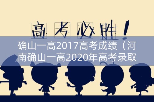 确山一高2017高考成绩（河南确山一高2020年高考录取）