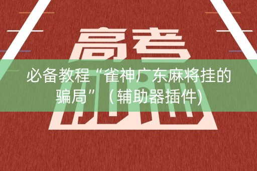 必备教程“雀神广东麻将挂的骗局”（辅助器插件)