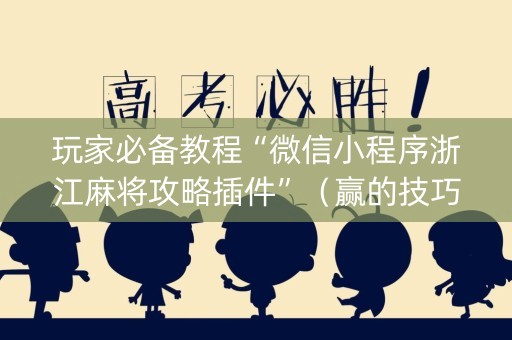 玩家必备教程“微信小程序浙江麻将攻略插件”（赢的技巧规律)