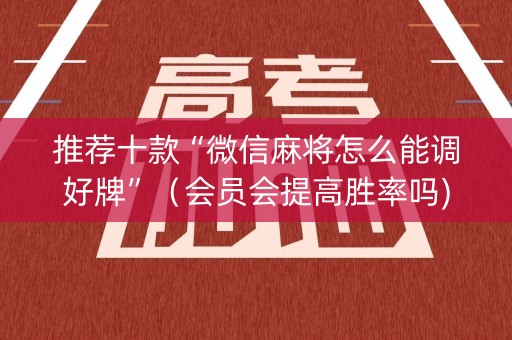 推荐十款“微信麻将怎么能调好牌”（会员会提高胜率吗)