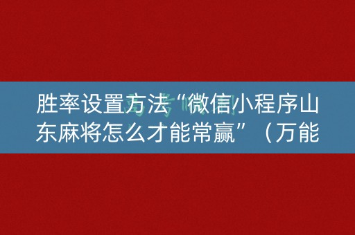胜率设置方法“微信小程序山东麻将怎么才能常赢”（万能开挂神器)