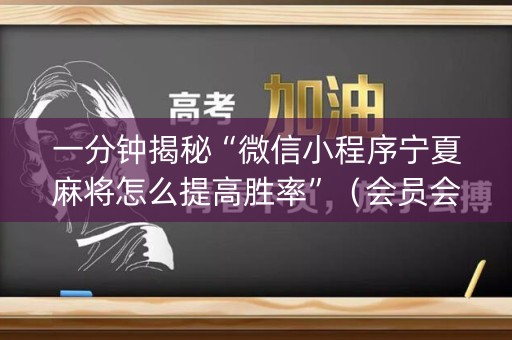 一分钟揭秘“微信小程序宁夏麻将怎么提高胜率”（会员会提高胜率吗)