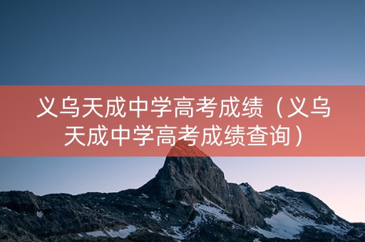 详细阅读:义乌天成中学高考成绩(义乌天成中学高考成绩查询) 义乌天成中学高考成绩(义乌天成中学高考成绩查询)