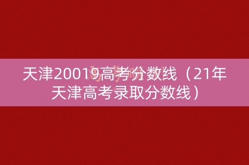 天津20019高考分数线（21年天津高考录取分数线）