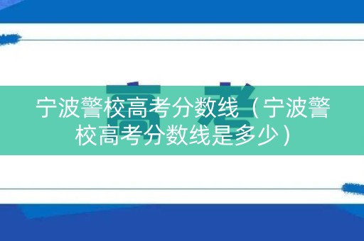 宁波警校高考分数线（宁波警校高考分数线是多少）