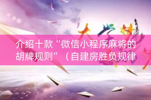 介绍十款“微信小程序麻将的胡牌规则”（自建房胜负规律)