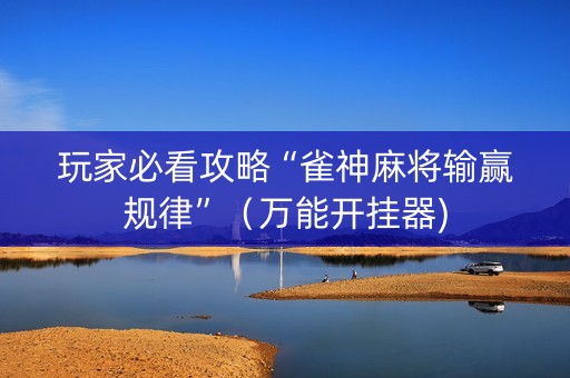 玩家必看攻略“雀神麻将输赢规律”（万能开挂器)