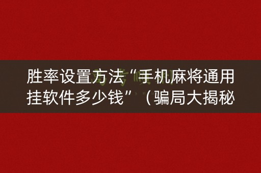 胜率设置方法“手机麻将通用挂软件多少钱”（骗局大揭秘)