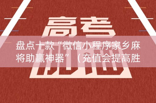 盘点十款“微信小程序家乡麻将助赢神器”（充值会提高胜率么)