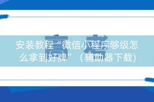 安装教程“微信小程序够级怎么拿到好牌”（辅助器下载)