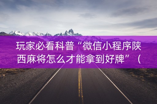 玩家必看科普“微信小程序陕西麻将怎么才能拿到好牌”（万能开挂器)