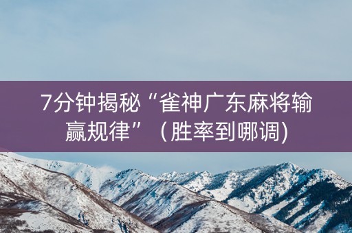 7分钟揭秘“雀神广东麻将输赢规律”（胜率到哪调)