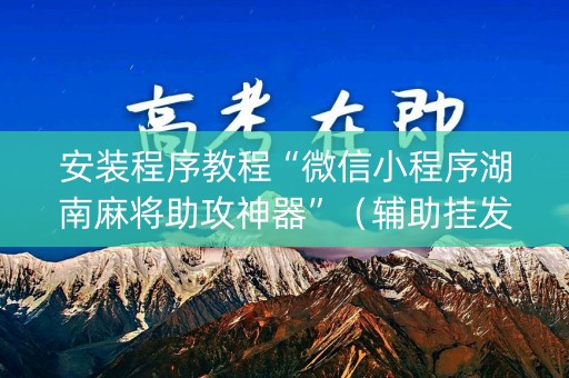 安装程序教程“微信小程序湖南麻将助攻神器”（辅助挂发牌规律)