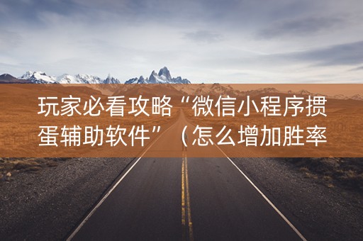 玩家必看攻略“微信小程序掼蛋辅助软件”（怎么增加胜率)