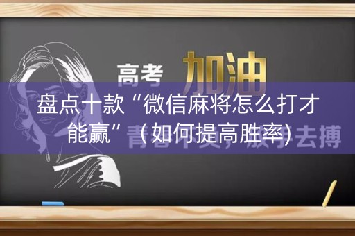 盘点十款“微信麻将怎么打才能赢”（如何提高胜率)