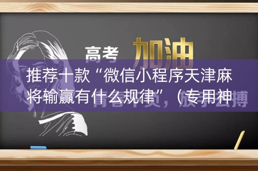 推荐十款“微信小程序天津麻将输赢有什么规律”（专用神器下载)