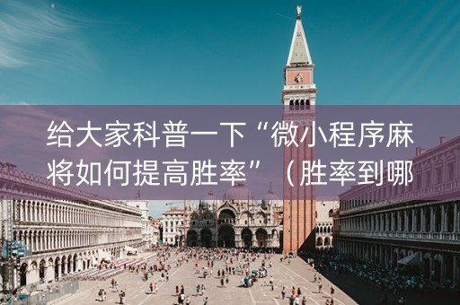 给大家科普一下“微小程序麻将如何提高胜率”（胜率到哪调)