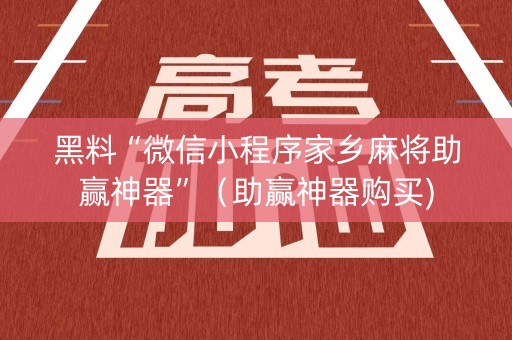 黑料“微信小程序家乡麻将助赢神器”（助赢神器购买)